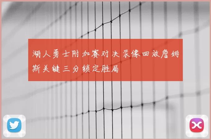 湖人勇士附加赛对决录像回放詹姆斯关键三分锁定胜局