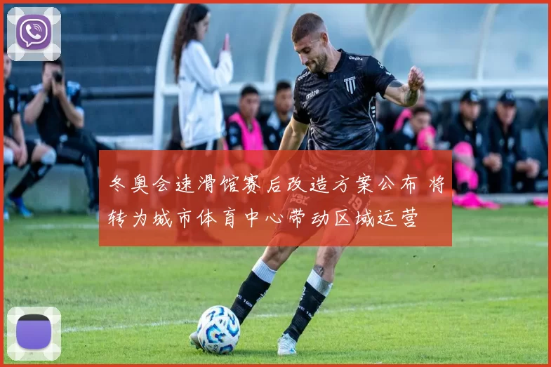 冬奥会速滑馆赛后改造方案公布 将转为城市体育中心带动区域运营