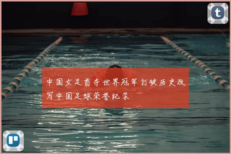 中国女足首夺世界冠军打破历史改写中国足球荣誉纪录