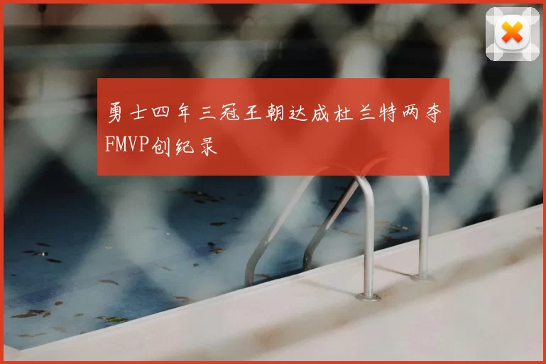 勇士四年三冠王朝达成杜兰特两夺FMVP创纪录