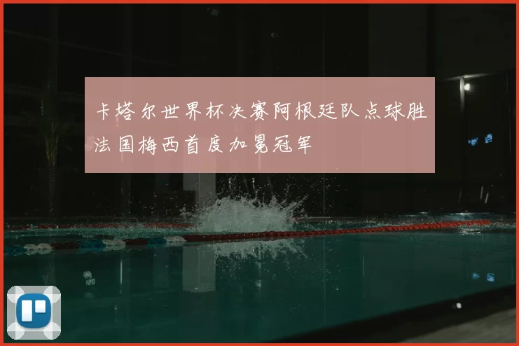 卡塔尔世界杯决赛阿根廷队点球胜法国梅西首度加冕冠军