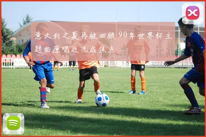 意大利之夏再被回顾 90年世界杯主题曲原唱近况成焦点