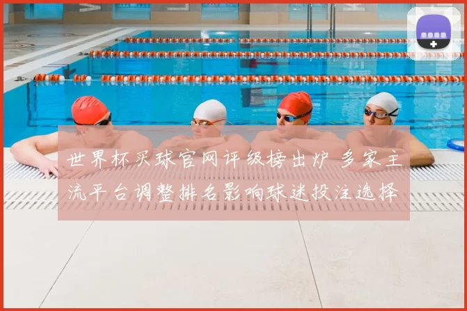 世界杯买球官网评级榜出炉 多家主流平台调整排名影响球迷投注选择