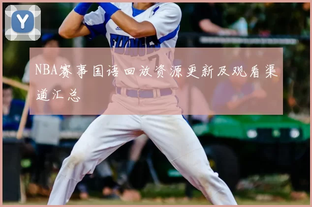 NBA赛事国语回放资源更新及观看渠道汇总