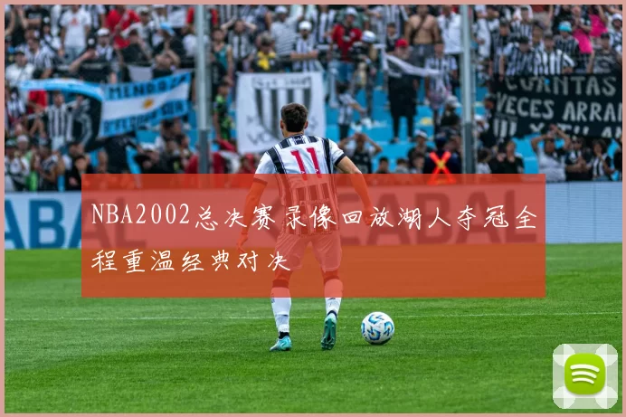 NBA2002总决赛录像回放湖人夺冠全程重温经典对决