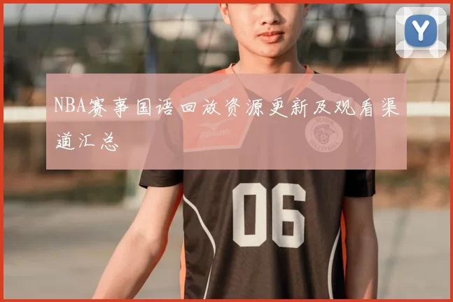 NBA赛事国语回放资源更新及观看渠道汇总