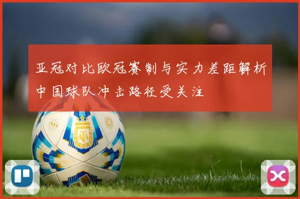 亚冠对比欧冠赛制与实力差距解析中国球队冲击路径受关注