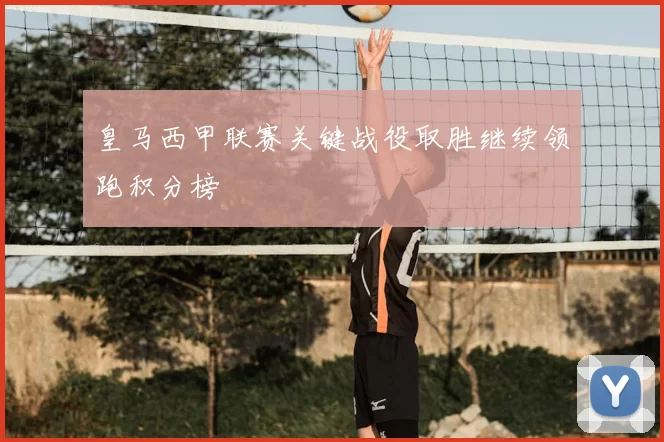 皇马西甲联赛关键战役取胜继续领跑积分榜