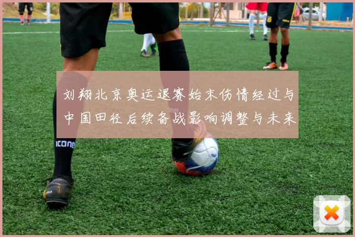 刘翔北京奥运退赛始末伤情经过与中国田径后续备战影响调整与未来看点