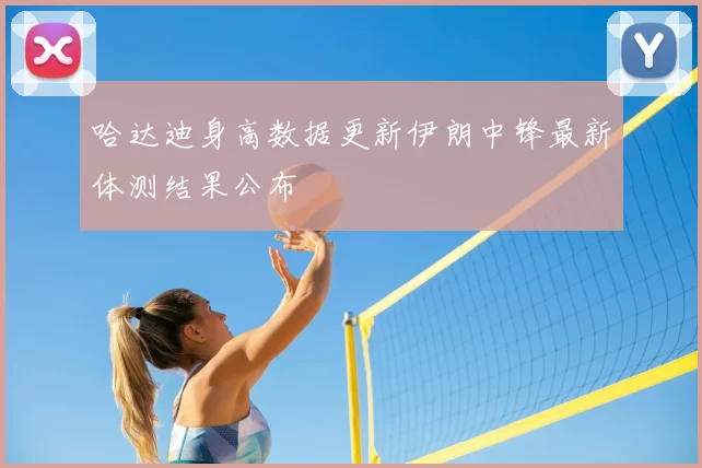 哈达迪身高数据更新伊朗中锋最新体测结果公布