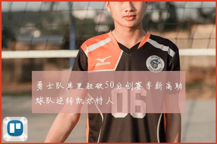 勇士队库里狂砍50分创赛季新高助球队逆转凯尔特人