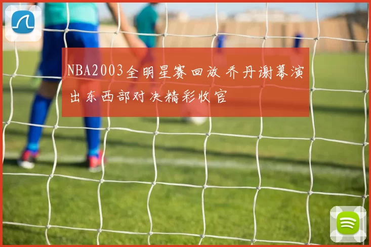 NBA2003全明星赛回放 乔丹谢幕演出东西部对决精彩收官